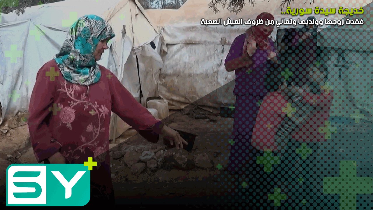 خديجة.. سيدة سورية فقدت زوجها وولديها وتعاني من ظروف العيش الصعبة