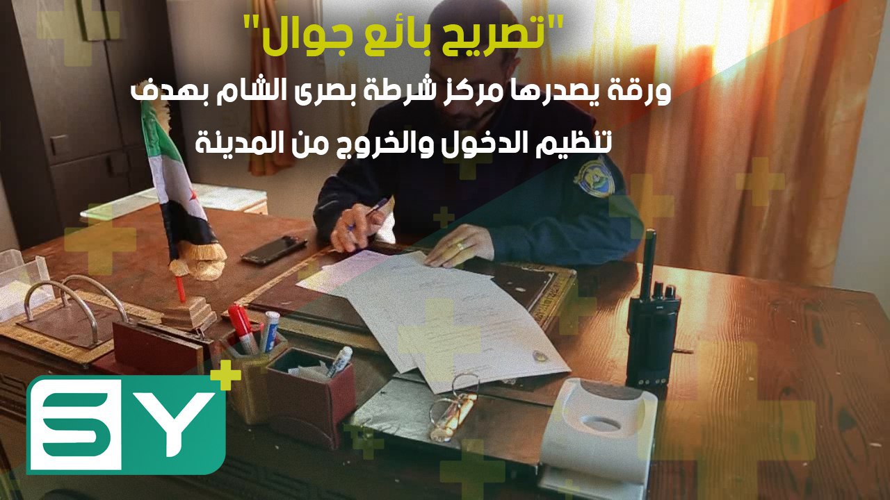 “تصريح بائع جوال”… ورقة يصدرها مركز شرطة بصرى الشام بهدف تنظيم الدخول والخروج من المدينة