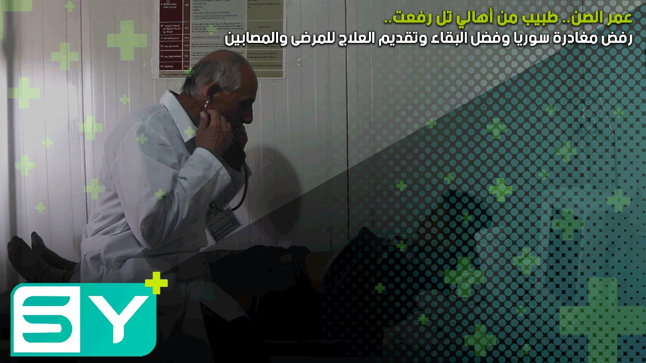 عمر الصن.. طبيب من أهالي تل رفعت رفض مغادرة سوريا وفضل البقاء وتقديم العلاج للمرضى والمصابين