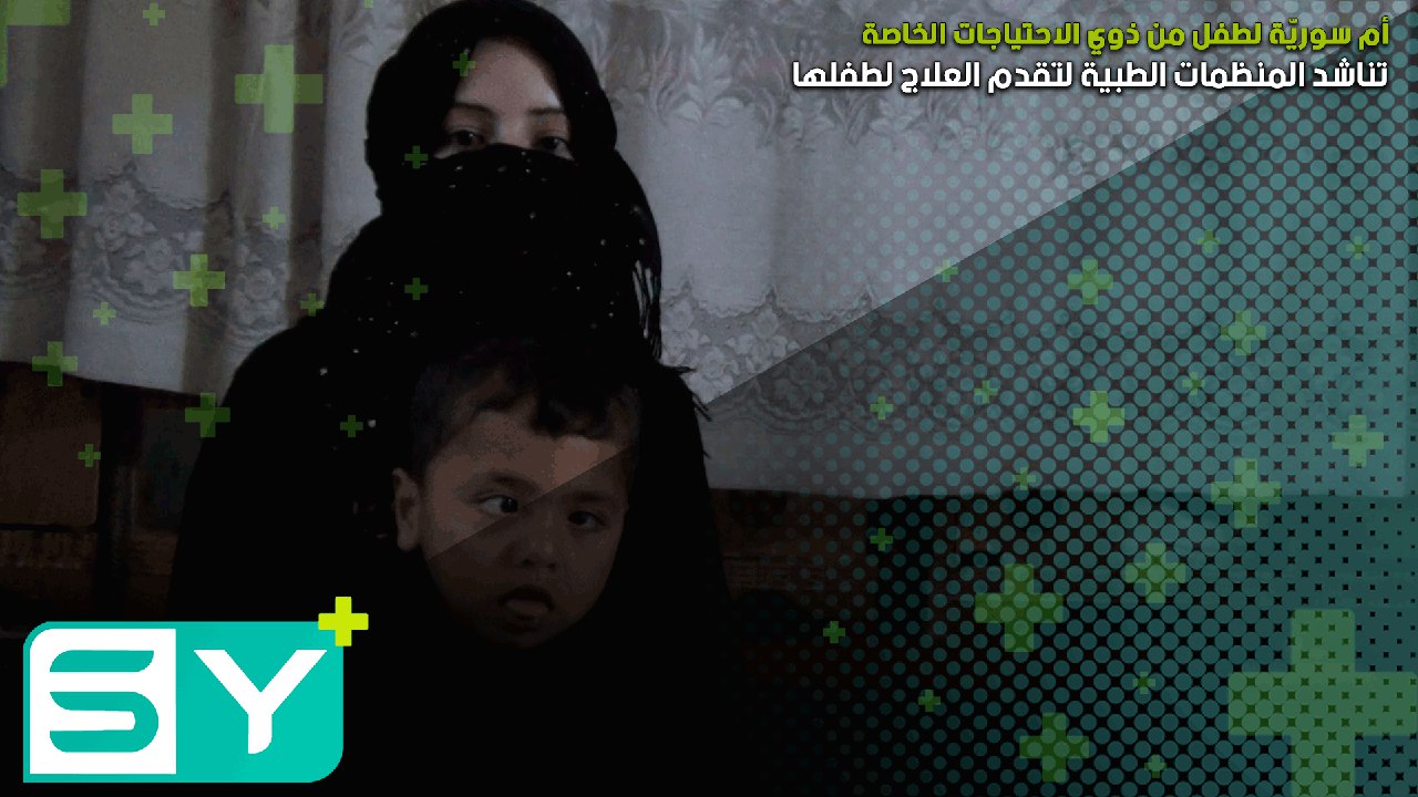 أم سوريّة لطفل من ذوي الاحتياجات الخاصة تناشد المنظمات الطبية لتقدم العلاج لطفلها