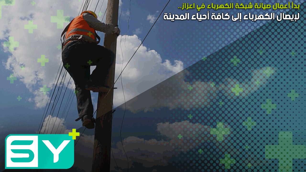 بدأ أعمال صيانة شبكة الكهرباء في اعزاز لإيصال الكهرباء إلى كافة أحياء المدينة