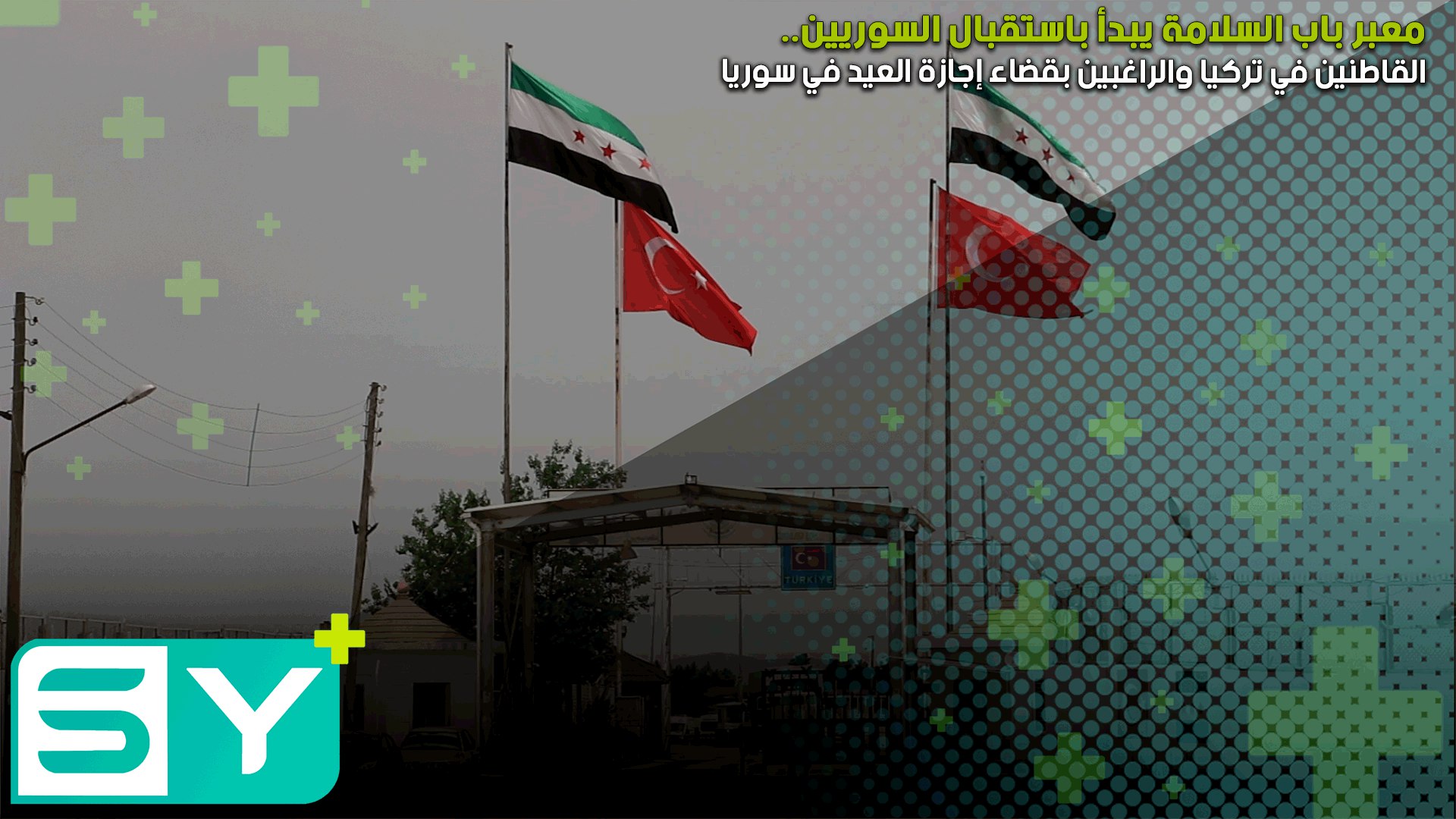 معبر باب السلامة يبدأ باستقبال السوريين القاطنين في تركيا والراغبين بقضاء إجازة العيد في سوريا