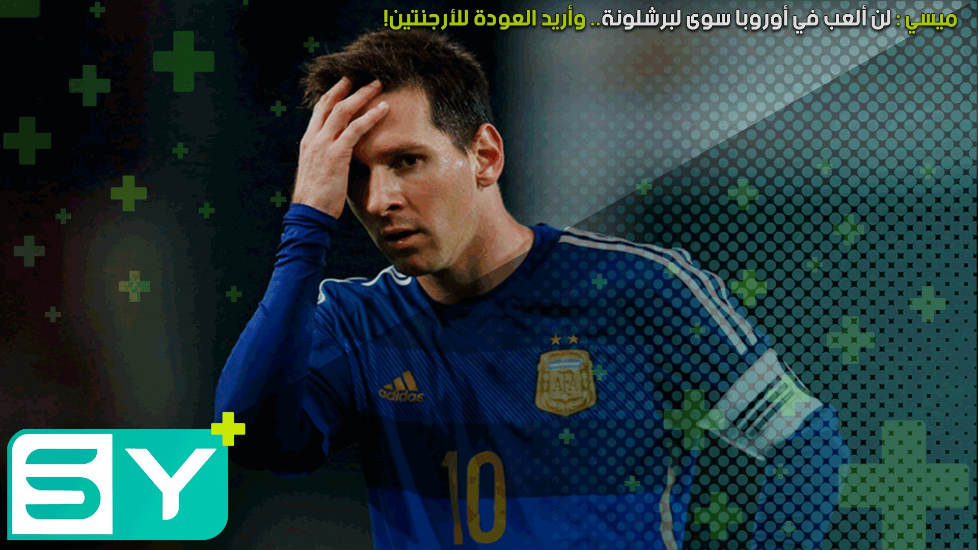 ميسي: لن ألعب في أوروبا سوى لبرشلونة.. وأريد العودة للأرجنتين!