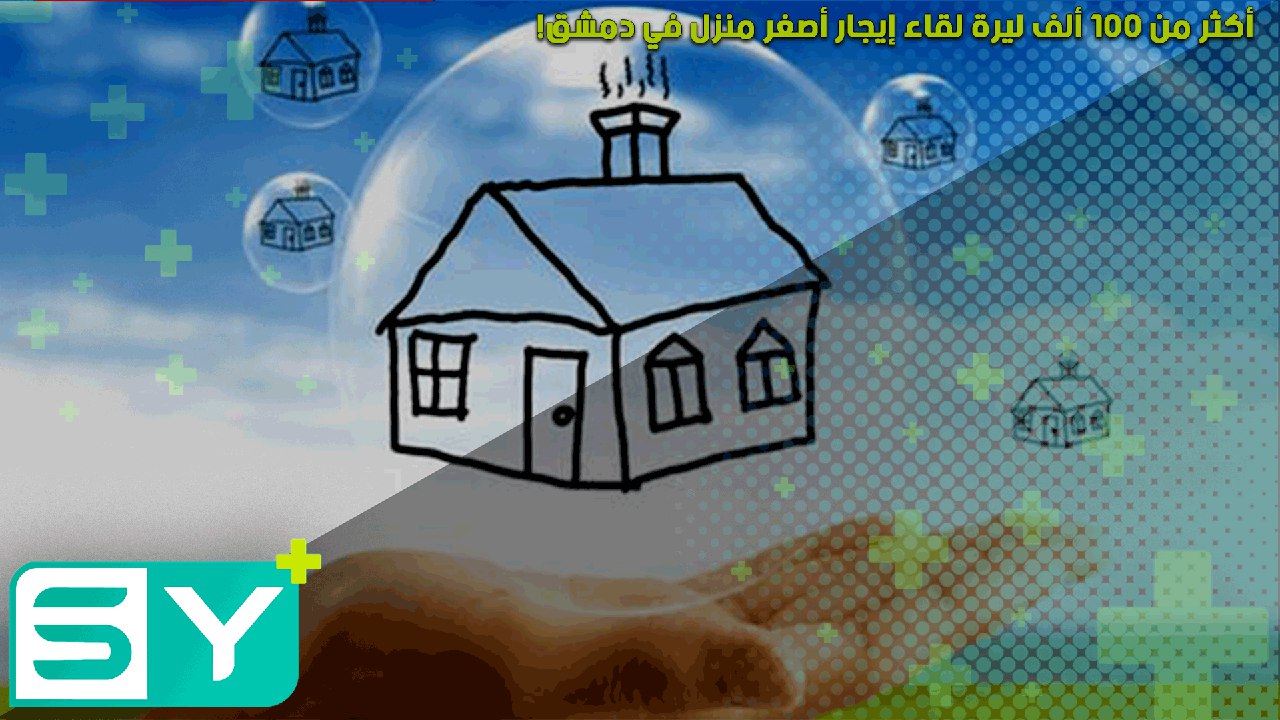 أكثر من 100 ألف ليرة لقاء إيجار أصغر منزل في دمشق!