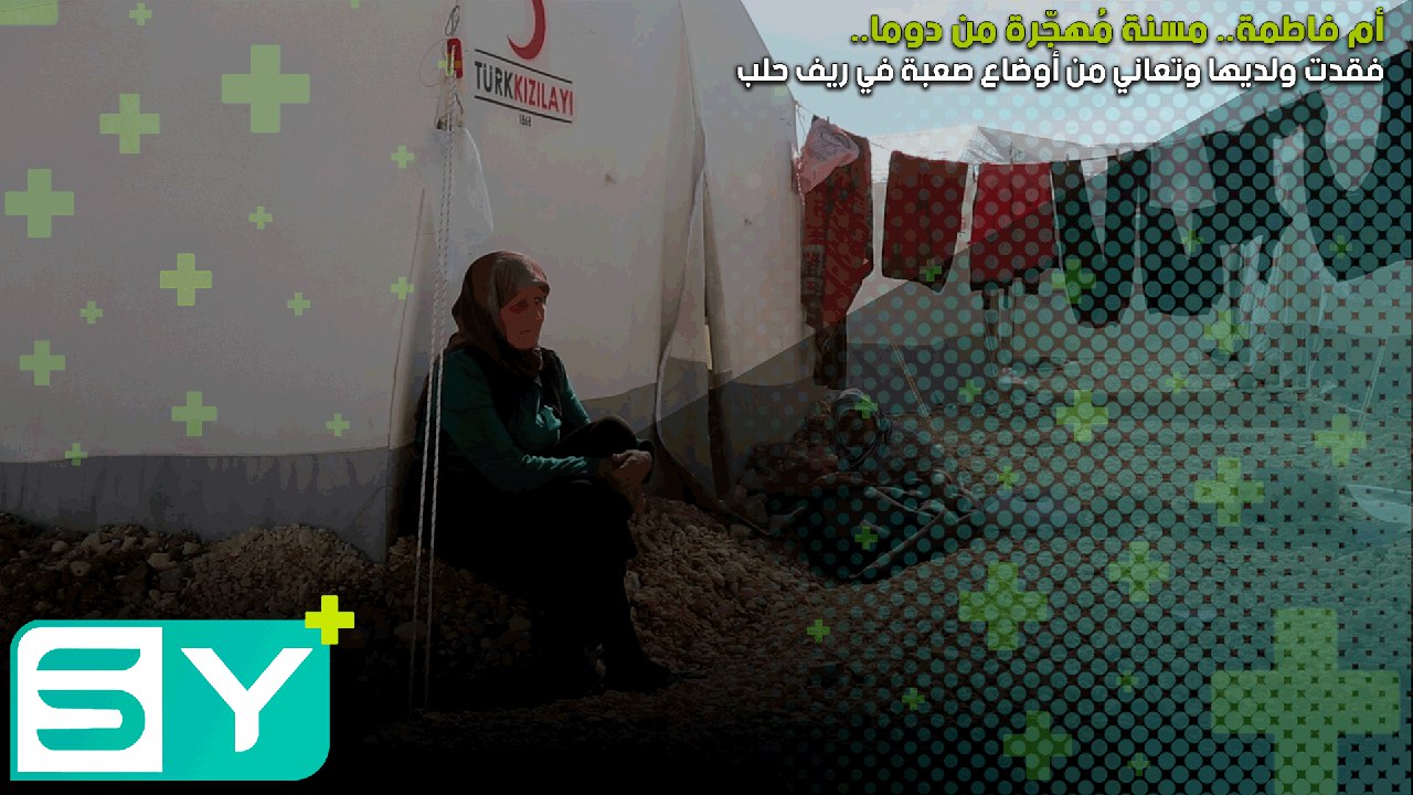 أم فاطمة.. مسنة مُهجّرة من دوما فقدت ولديها وتعاني من أوضاع صعبة في ريف حلب