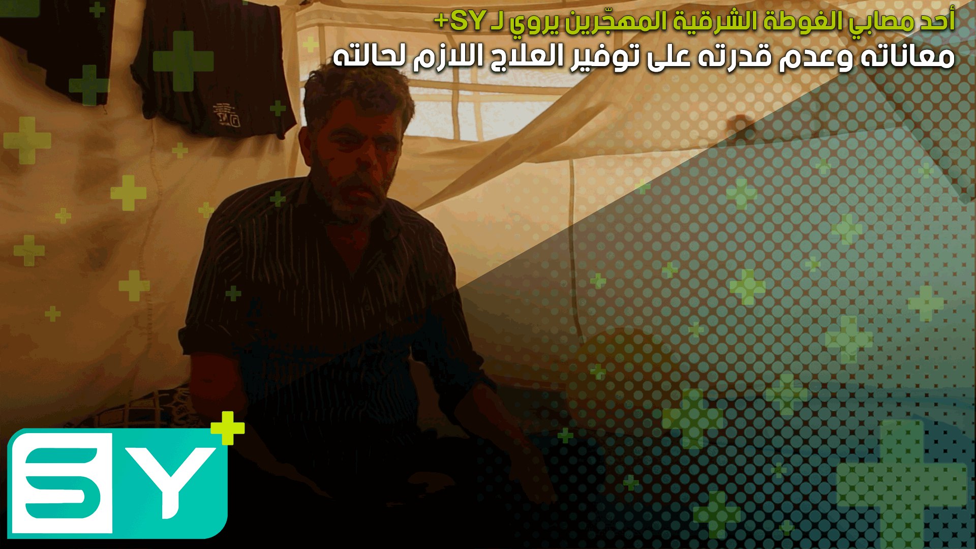 أحد مصابي الغوطة الشرقية المهجّرين يروي لـ SY+ معاناته وعدم قدرته على توفير العلاج اللازم لحالته