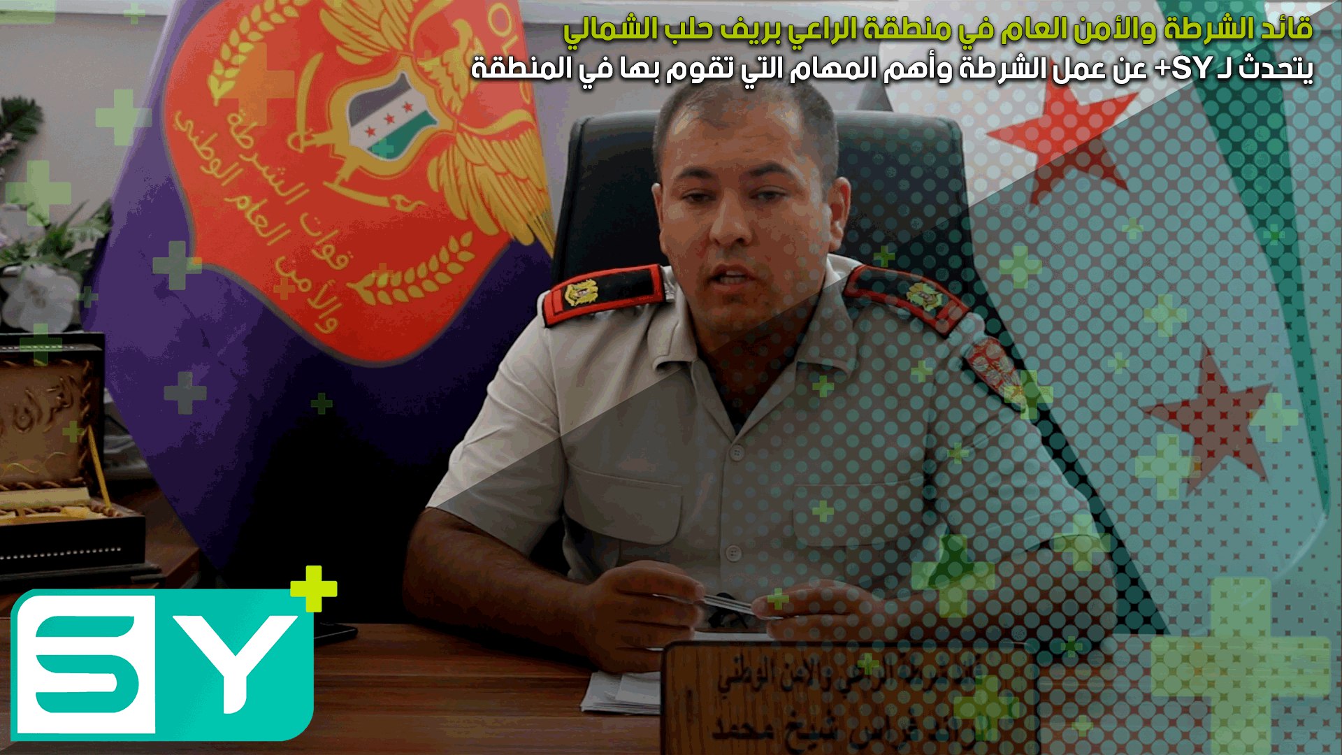 قائد الشرطة والأمن العام في منطقة الراعي بريف حلب الشمالي يتحدث لـ SY+ عن عمل الشرطة وأهم المهام التي تقوم بها في المنطقة