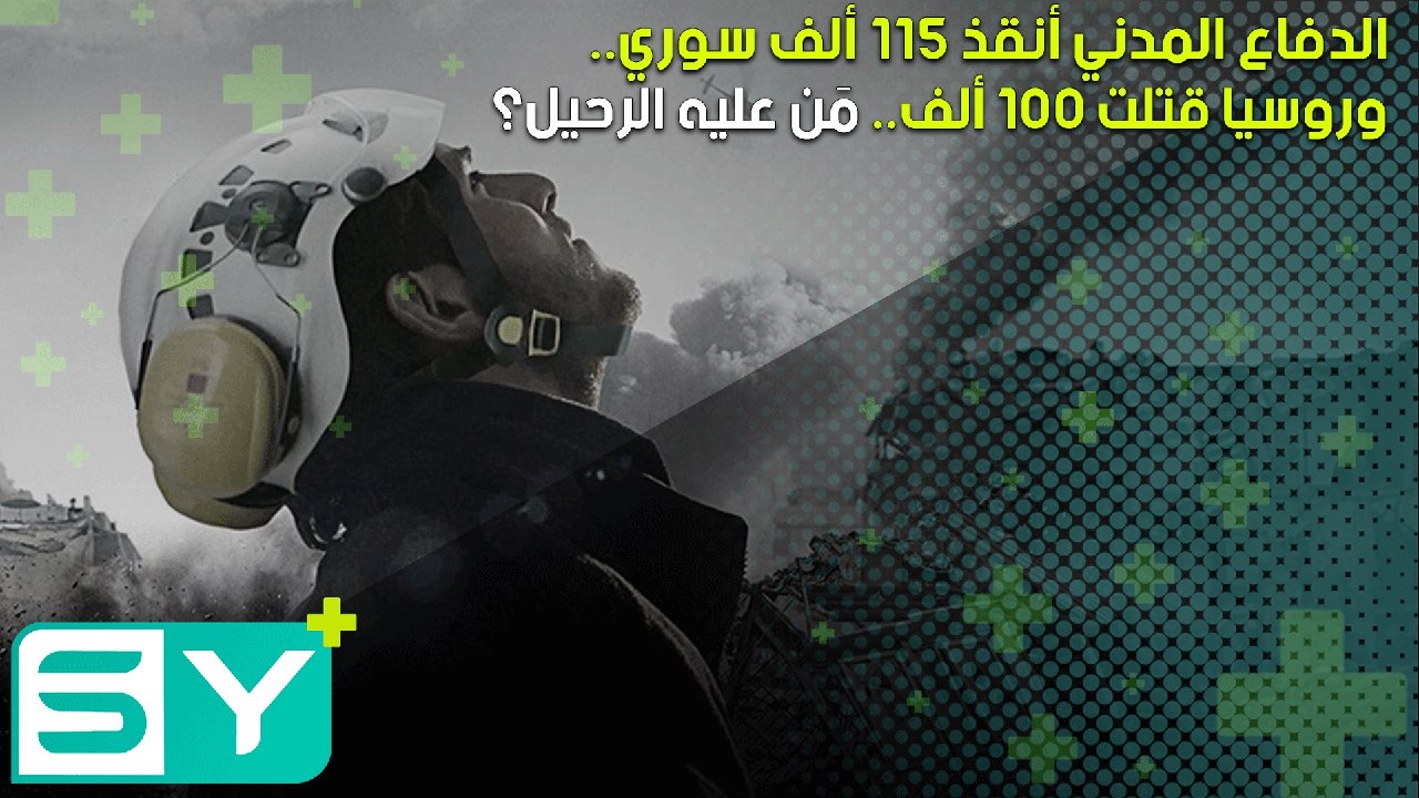 الدفاع المدني أنقذ 115 ألف سوري.. وروسيا قتلت 100 ألف.. مَن عليه الرحيل؟