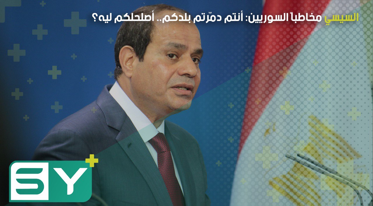 السيسي مخاطباً السوريين: أنتم دمّرتم بلدكم.. أصلحلكم ليه؟