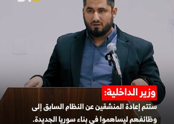 وزير الداخلية: ستتم إعادة المنشقين عن النظام السابق إلى وظائفهم ليساهموا في بناء #سوريا الجديدة