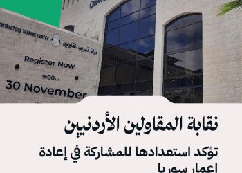 نقابة المقاولين الأردنيين تؤكد استعدادها للمشاركة في إعادة إعمار سوريا