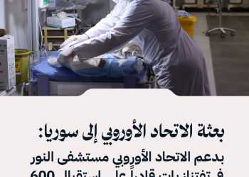 بعثة الاتحاد الأوروبي إلى سوريا: بدعم الاتحاد الأوروبي مستشفى النور في تفتناز بات قادراً على استقبال 600 مريض يومياً