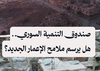 صندوق التنمية السوري.. هل يرسم ملامح الإعمار الجديد؟