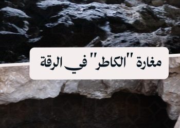 تعرّف إلى مغارة “الكاطر” .. كنز طبيعي في ريف الرقة