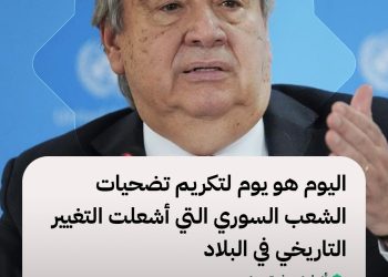أنطونيو غوتيريش الأمين العام للأمم المتحدة:اليوم هو يوم لتكريم تضحيات الشعب السوري التي أشعلت التغيير التاريخي في البلاد
